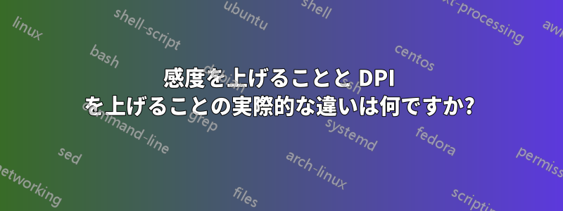 感度を上げることと DPI を上げることの実際的な違いは何ですか?