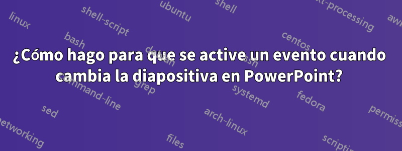 ¿Cómo hago para que se active un evento cuando cambia la diapositiva en PowerPoint?