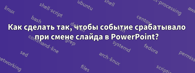 Как сделать так, чтобы событие срабатывало при смене слайда в PowerPoint?