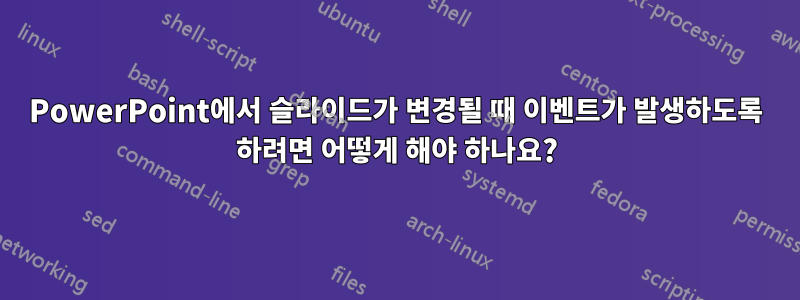 PowerPoint에서 슬라이드가 변경될 때 이벤트가 발생하도록 하려면 어떻게 해야 하나요?