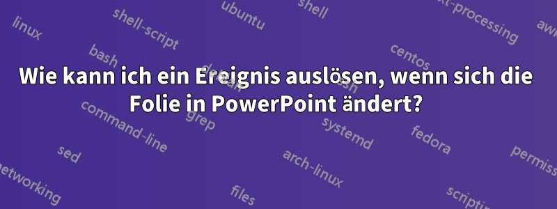 Wie kann ich ein Ereignis auslösen, wenn sich die Folie in PowerPoint ändert?