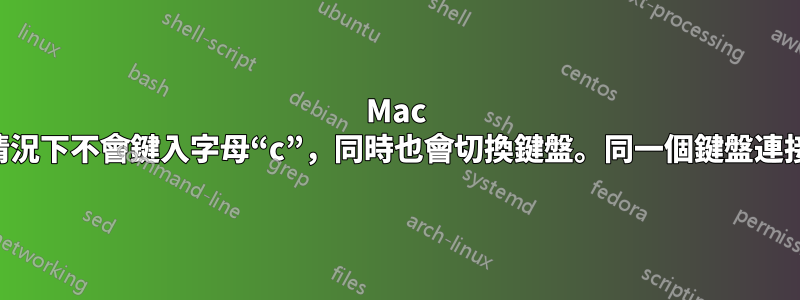 Mac 鍵盤僅在某些情況下不會鍵入字母“c”，同時也會切換鍵盤。同一個鍵盤連接電腦沒有問題