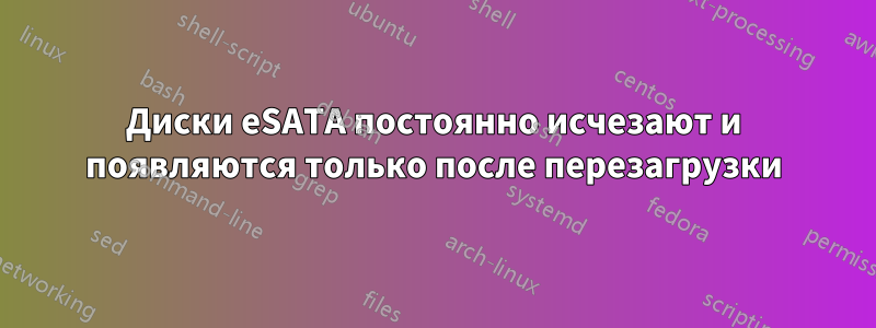 Диски eSATA постоянно исчезают и появляются только после перезагрузки