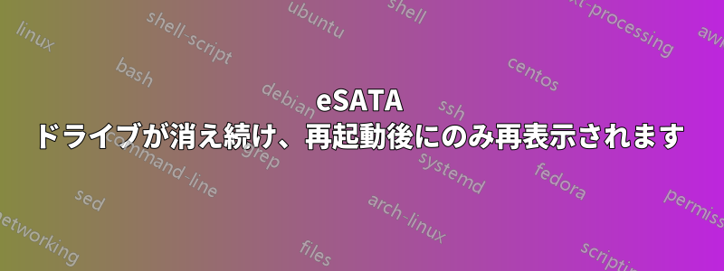 eSATA ドライブが消え続け、再起動後にのみ再表示されます