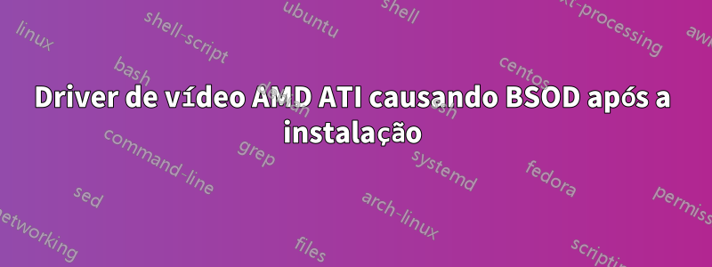 Driver de vídeo AMD ATI causando BSOD após a instalação