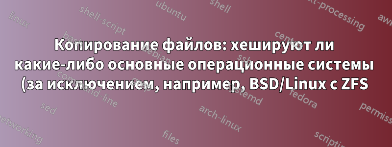 Копирование файлов: хешируют ли какие-либо основные операционные системы (за исключением, например, BSD/Linux с ZFS) файлы при их перемещении?