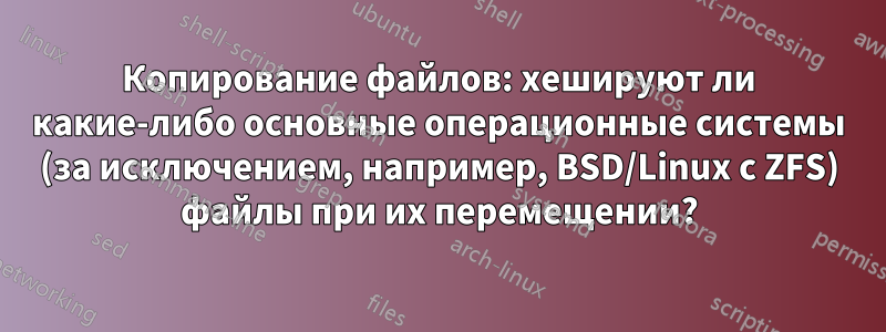 Копирование файлов: хешируют ли какие-либо основные операционные системы (за исключением, например, BSD/Linux с ZFS) файлы при их перемещении?