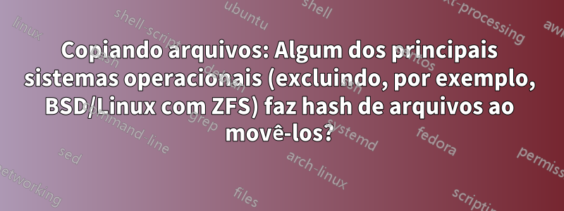 Copiando arquivos: Algum dos principais sistemas operacionais (excluindo, por exemplo, BSD/Linux com ZFS) faz hash de arquivos ao movê-los?