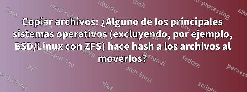 Copiar archivos: ¿Alguno de los principales sistemas operativos (excluyendo, por ejemplo, BSD/Linux con ZFS) hace hash a los archivos al moverlos?