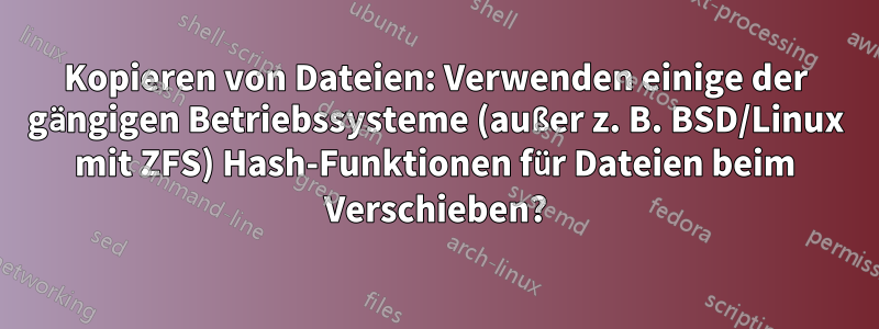 Kopieren von Dateien: Verwenden einige der gängigen Betriebssysteme (außer z. B. BSD/Linux mit ZFS) Hash-Funktionen für Dateien beim Verschieben?