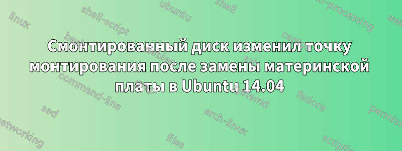 Смонтированный диск изменил точку монтирования после замены материнской платы в Ubuntu 14.04