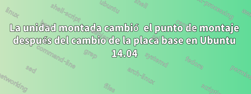 La unidad montada cambió el punto de montaje después del cambio de la placa base en Ubuntu 14.04