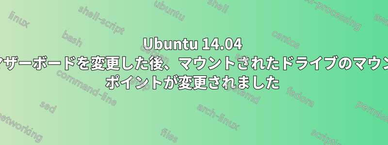 Ubuntu 14.04 でマザーボードを変更した後、マウントされたドライブのマウント ポイントが変更されました