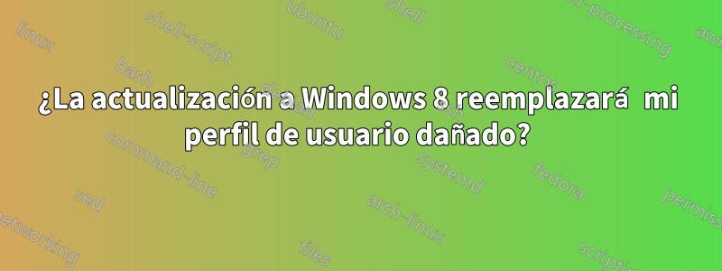 ¿La actualización a Windows 8 reemplazará mi perfil de usuario dañado?