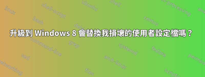 升級到 Windows 8 會替換我損壞的使用者設定檔嗎？