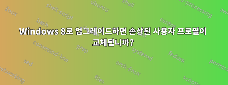 Windows 8로 업그레이드하면 손상된 사용자 프로필이 교체됩니까?