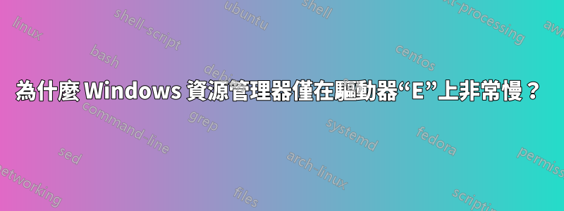 為什麼 Windows 資源管理器僅在驅動器“E”上非常慢？