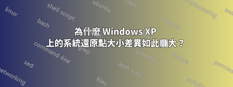 為什麼 Windows XP 上的系統還原點大小差異如此龐大？