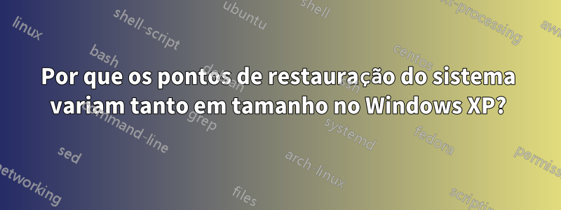 Por que os pontos de restauração do sistema variam tanto em tamanho no Windows XP?