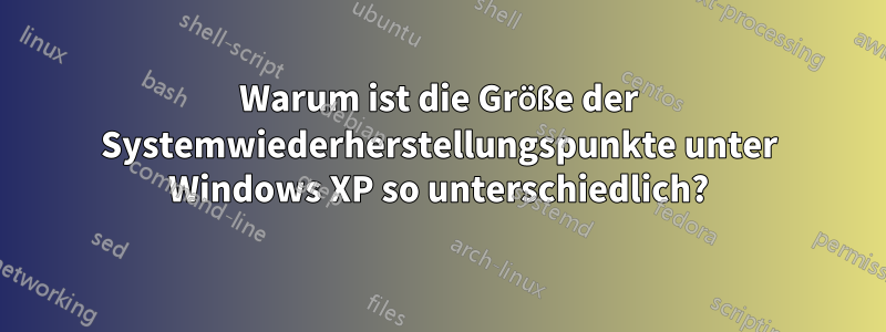 Warum ist die Größe der Systemwiederherstellungspunkte unter Windows XP so unterschiedlich?