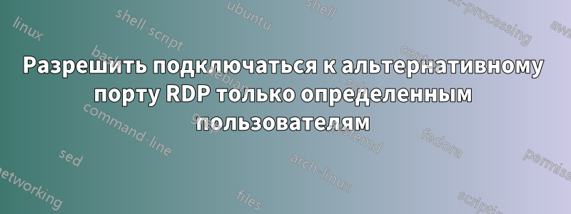 Разрешить подключаться к альтернативному порту RDP только определенным пользователям