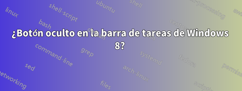 ¿Botón oculto en la barra de tareas de Windows 8?