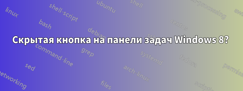 Скрытая кнопка на панели задач Windows 8?