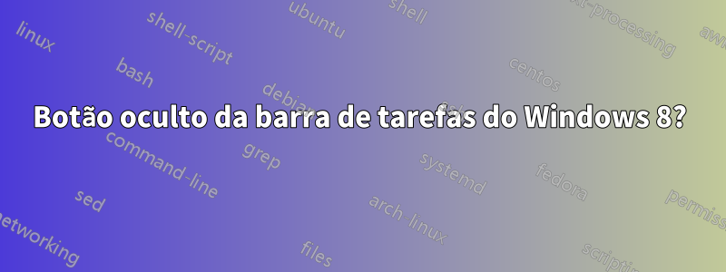 Botão oculto da barra de tarefas do Windows 8?