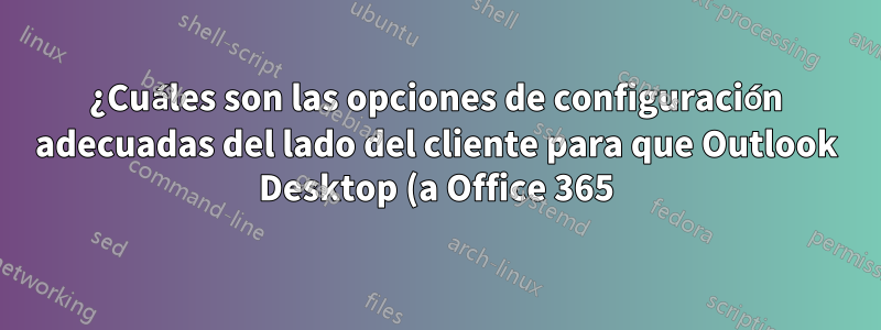 ¿Cuáles son las opciones de configuración adecuadas del lado del cliente para que Outlook Desktop (a Office 365) pueda utilizar la funcionalidad "enviar como" del lado del servidor?