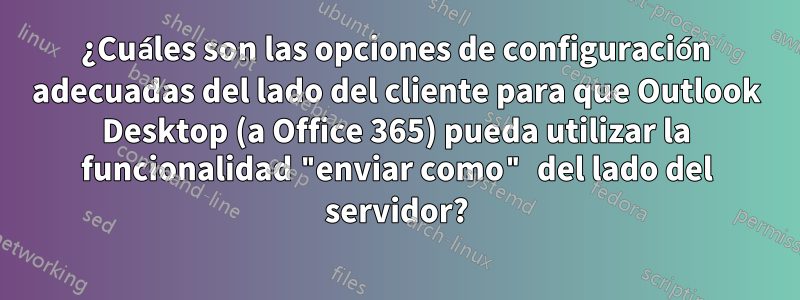 ¿Cuáles son las opciones de configuración adecuadas del lado del cliente para que Outlook Desktop (a Office 365) pueda utilizar la funcionalidad "enviar como" del lado del servidor?