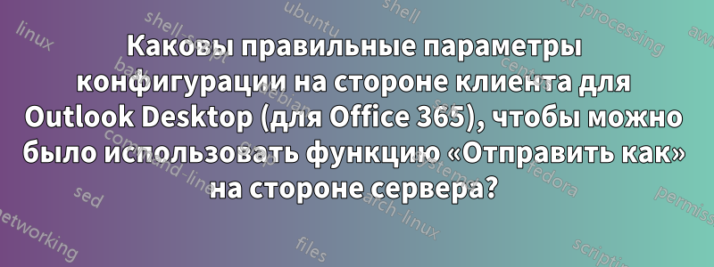 Каковы правильные параметры конфигурации на стороне клиента для Outlook Desktop (для Office 365), чтобы можно было использовать функцию «Отправить как» на стороне сервера?