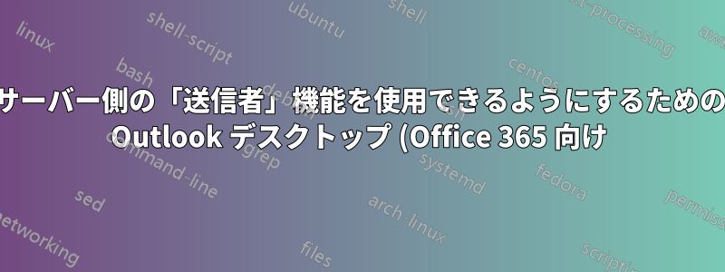 サーバー側の「送信者」機能を使用できるようにするための Outlook デスクトップ (Office 365 向け) の適切なクライアント側構成設定は何ですか?