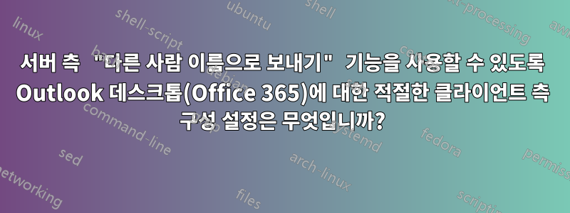 서버 측 "다른 사람 이름으로 보내기" 기능을 사용할 수 있도록 Outlook 데스크톱(Office 365)에 대한 적절한 클라이언트 측 구성 설정은 무엇입니까?