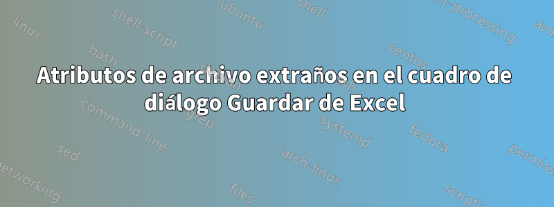 Atributos de archivo extraños en el cuadro de diálogo Guardar de Excel