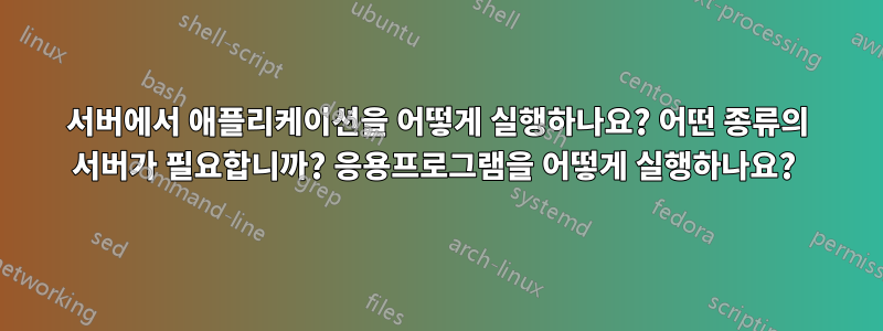 서버에서 애플리케이션을 어떻게 실행하나요? 어떤 종류의 서버가 필요합니까? 응용프로그램을 어떻게 실행하나요? 