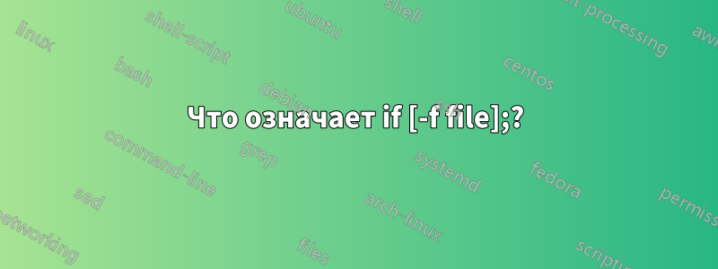 Что означает if [-f file];?