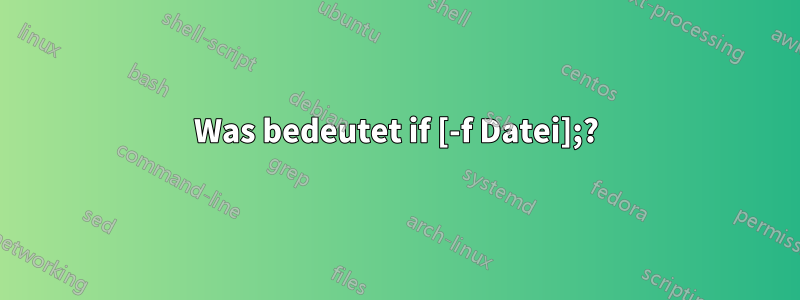 Was bedeutet if [-f Datei];?