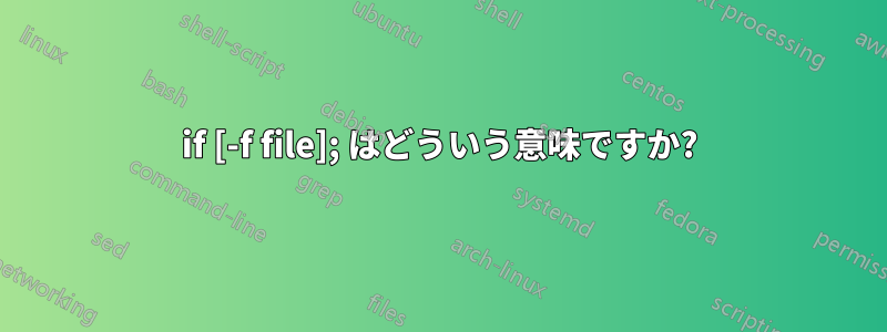 if [-f file]; はどういう意味ですか?