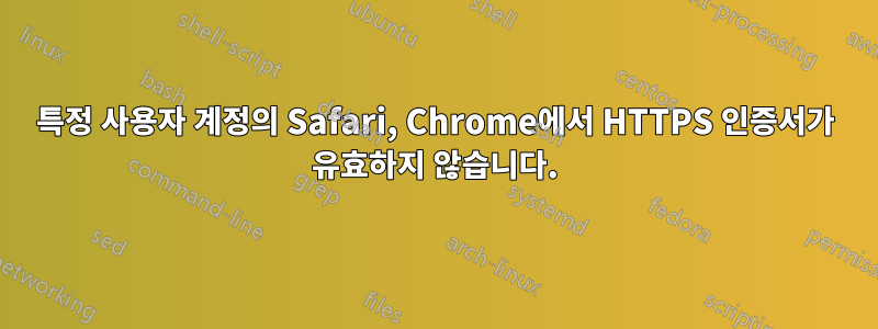 특정 사용자 계정의 Safari, Chrome에서 HTTPS 인증서가 유효하지 않습니다.