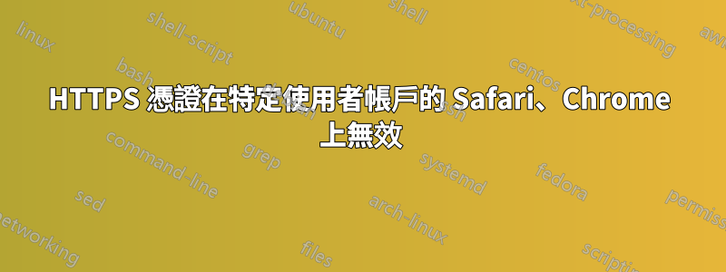 HTTPS 憑證在特定使用者帳戶的 Safari、Chrome 上無效