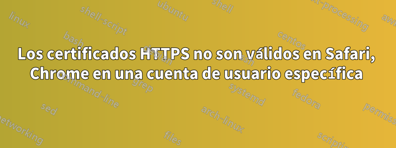 Los certificados HTTPS no son válidos en Safari, Chrome en una cuenta de usuario específica