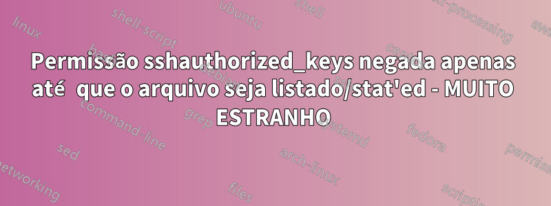 Permissão sshauthorized_keys negada apenas até que o arquivo seja listado/stat'ed - MUITO ESTRANHO