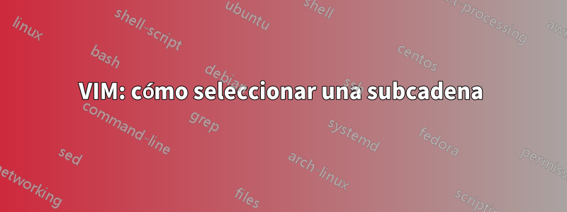 VIM: cómo seleccionar una subcadena