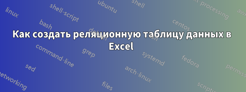 Как создать реляционную таблицу данных в Excel 