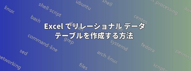 Excel でリレーショナル データ テーブルを作成する方法 