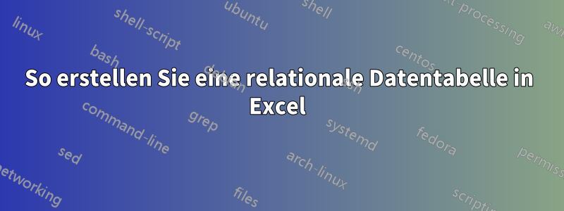 So erstellen Sie eine relationale Datentabelle in Excel 