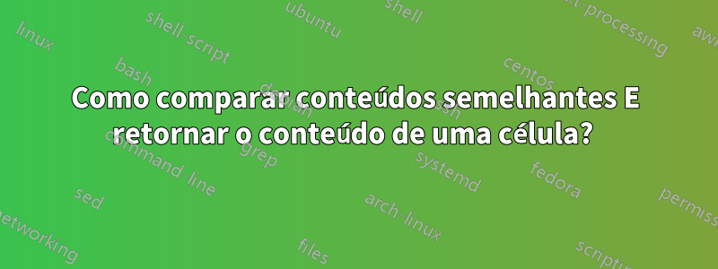 Como comparar conteúdos semelhantes E retornar o conteúdo de uma célula? 