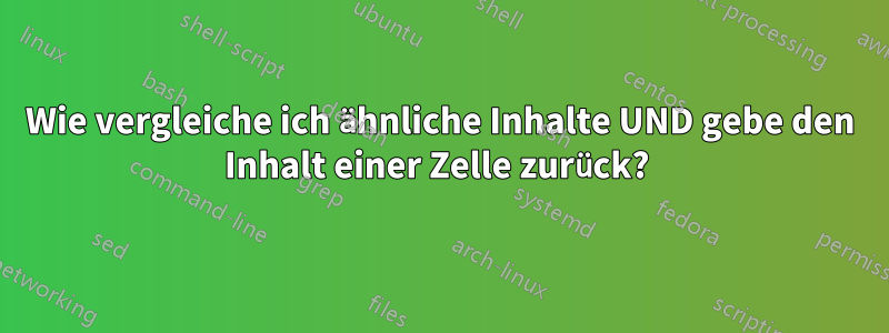 Wie vergleiche ich ähnliche Inhalte UND gebe den Inhalt einer Zelle zurück? 