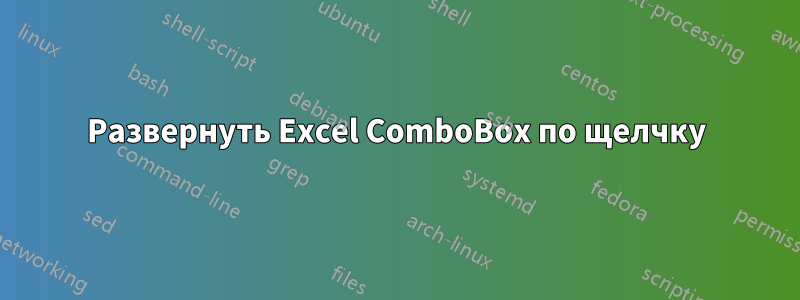 Развернуть Excel ComboBox по щелчку