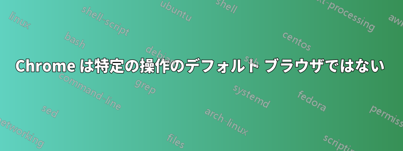 Chrome は特定の操作のデフォルト ブラウザではない